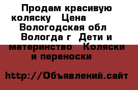 Продам красивую коляску › Цена ­ 6 500 - Вологодская обл., Вологда г. Дети и материнство » Коляски и переноски   